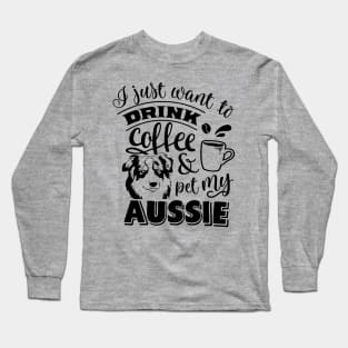 I just want to Drink & Pet my Aussie Long Sleeve T-Shirt